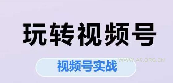 玩转视频号，视频号实战系列课-A5资源网