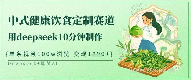 爆火中式健康饮食定制赛道，用deepseek10分钟制作，单条视频100w浏览，单日变现多张-A5资源网