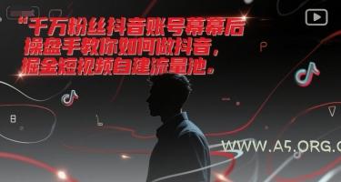 千万粉丝抖音账号幕后操盘手教你如何做抖音，掘金短视频自建流量池-A5资源网