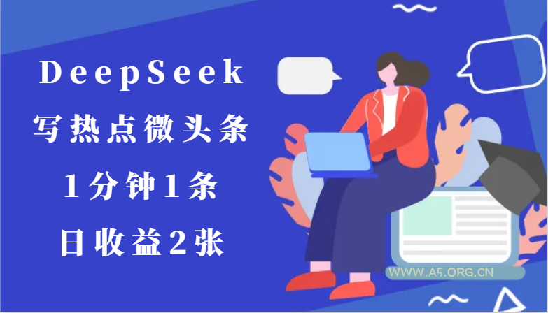 用DeepSeek写热点微头条，1分钟1条，日收益2张-A5资源网