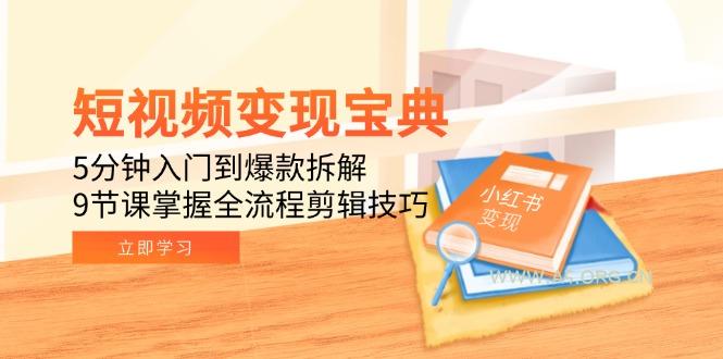 短视频变现宝典：5分钟入门到爆款拆解，9节课掌握全流程剪辑技巧-A5资源网