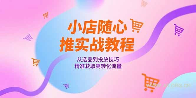 小店随心推实战教程，从选品到投放技巧，精准获取高转化流量-A5资源网