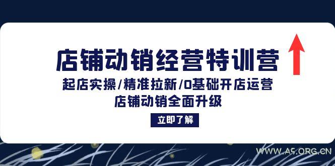 店铺动销经营特训营：起店实操/精准拉新/0基础开店运营/店铺动销全面升级-A5资源网