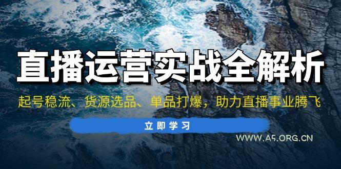 直播运营实战全解析：起号稳流、货源选品、单品打爆，助力直播事业腾飞-A5资源网