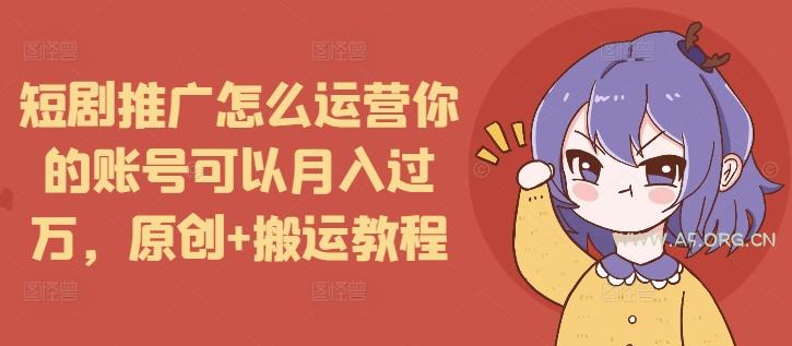 短剧推广怎么运营你的账号可以月入过万，原创+搬运教程-A5资源网