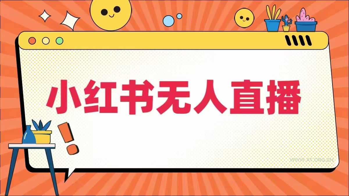 小红书无人直播，​最新小红书无人、半无人、全域电商-A5资源网