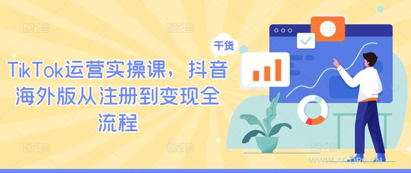 TikTok运营实操课，抖音海外版从注册到变现全流程-A5资源网