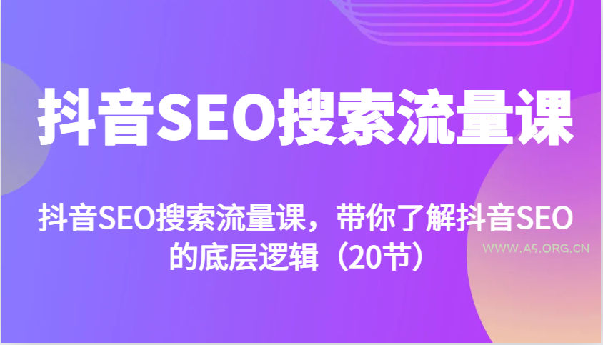 抖音SEO搜索流量课，带你了解抖音SEO的底层逻辑(20节)-A5资源网