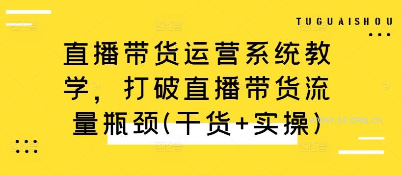 直播带货运营系统教学，打破直播带货流量瓶颈(干货+实操)-A5资源网