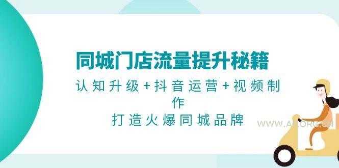 同城门店流量提升秘籍：认知升级+抖音运营+视频制作，打造火爆同城品牌-A5资源网