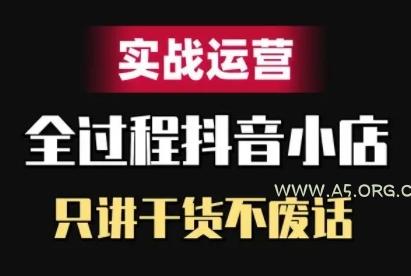 抖音小店精细化实战运营，只讲干货不废话-A5资源网