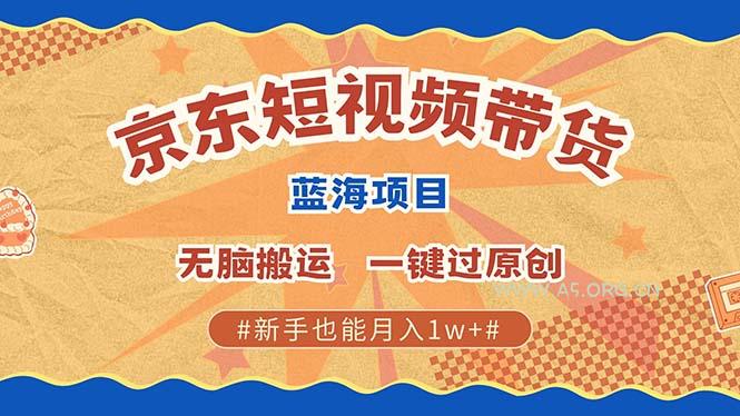 京东短视频带货 2025新风口 批量搬运 单号月入过万 上不封顶-A5资源网