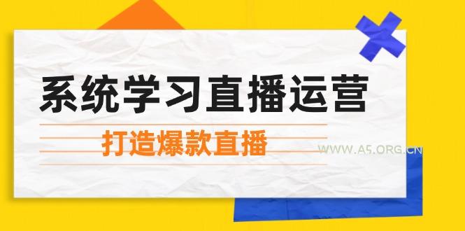 系统学习直播运营：掌握起号方法、主播能力、小店随心推，打造爆款直播-A5资源网