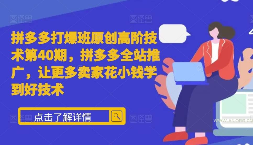 拼多多打爆班原创高阶技术第40期，拼多多全站推广，让更多卖家花小钱学到好技术-A5资源网