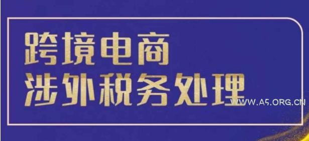 跨境税务宝典教程：跨境电商全球税务处理策略-A5资源网