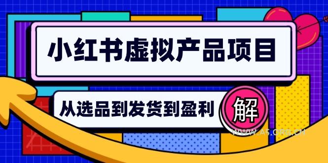 小红书虚拟产品店铺运营指南：从选品到自动发货，轻松实现日躺赚几百-A5资源网