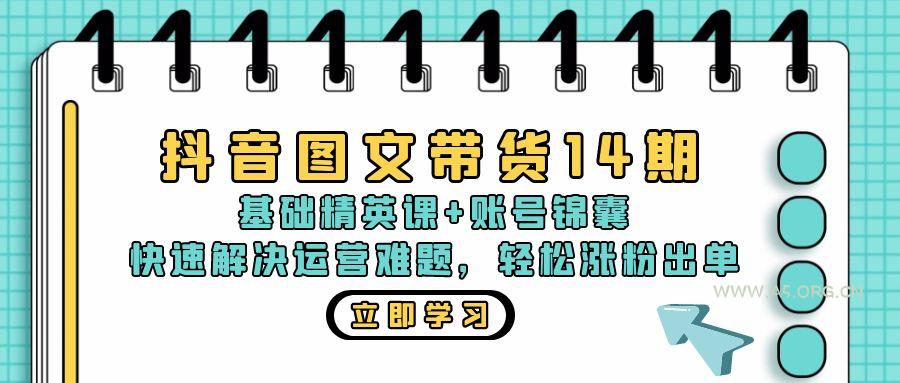 抖音 图文带货14期：基础精英课+账号锦囊，快速解决运营难题 轻松涨粉出单-A5资源网