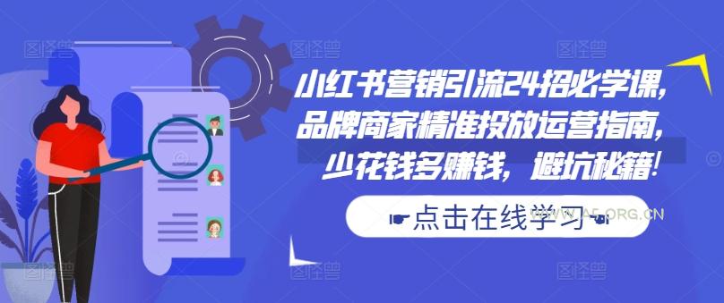 小红书营销引流24招必学课，品牌商家精准投放运营指南，少花钱多赚钱，避坑秘籍!-A5资源网