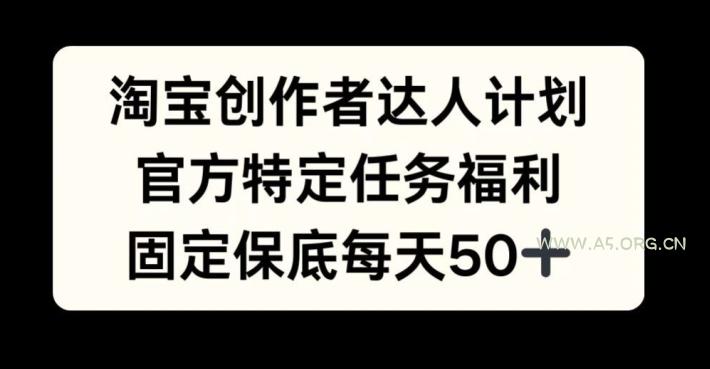 淘宝创作者达人计划，官方特定任务福利，固定保底每天50+【揭秘】-A5资源网