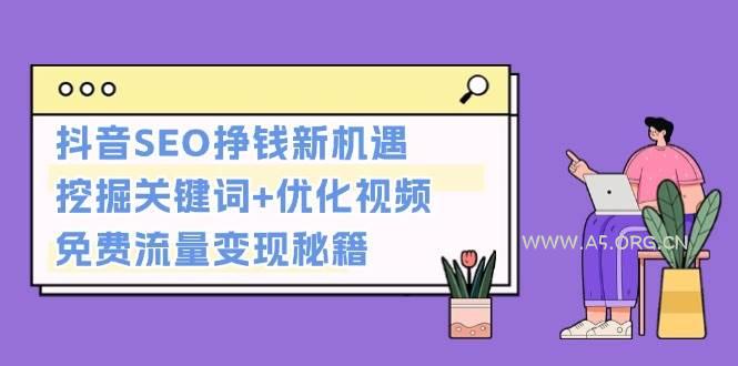 抖音SEO挣钱新机遇：挖掘关键词+优化视频，免费流量变现秘籍-A5资源网