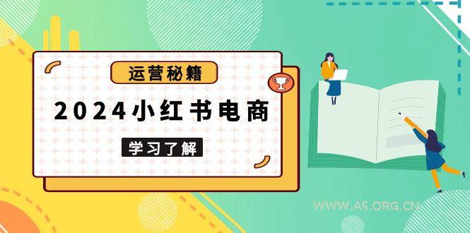 2024小红书电商教程，从入门到实战，教你有效打造爆款店铺，掌握选品技巧-A5资源网