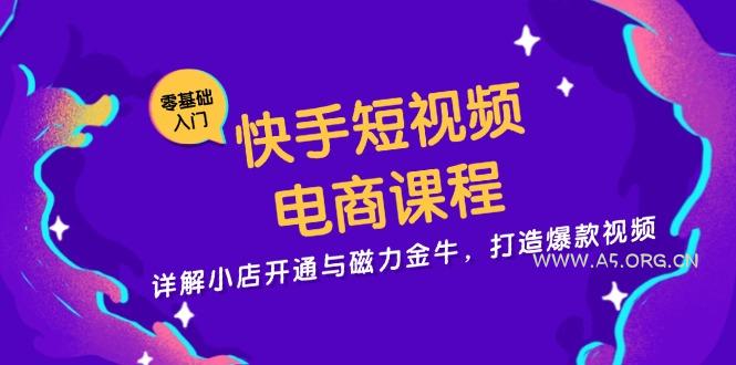 快手短视频电商课程，详解小店开通与磁力金牛，打造爆款视频-A5资源网