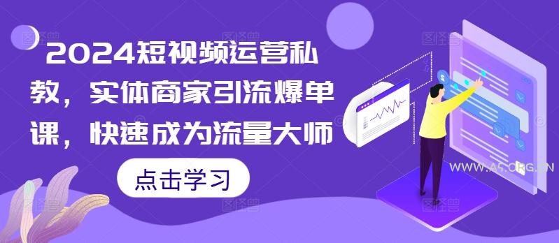 2024短视频运营私教，实体商家引流爆单课，快速成为流量大师-A5资源网