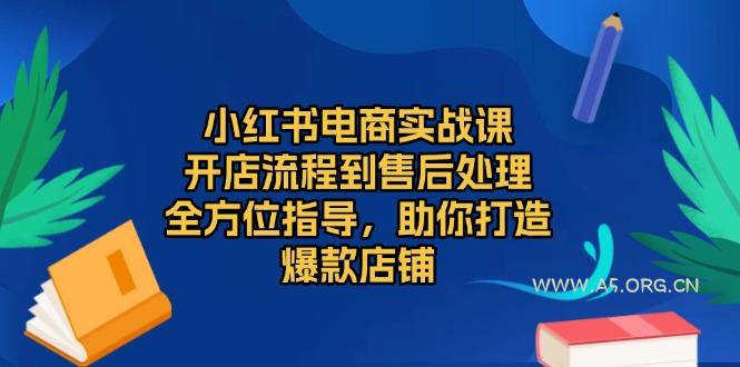 小红书电商实战课，开店流程到售后处理，全方位指导，助你打造爆款店铺-A5资源网
