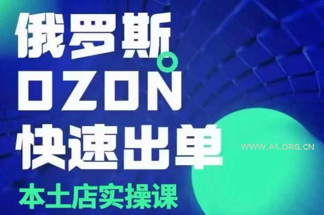 俄罗斯OZON本土店实操课，​OZON本土店运营选品变现-A5资源网