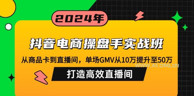 抖音电商操盘手实战班：从商品卡到直播间，单场GMV从10万提升至50万，...-A5资源网