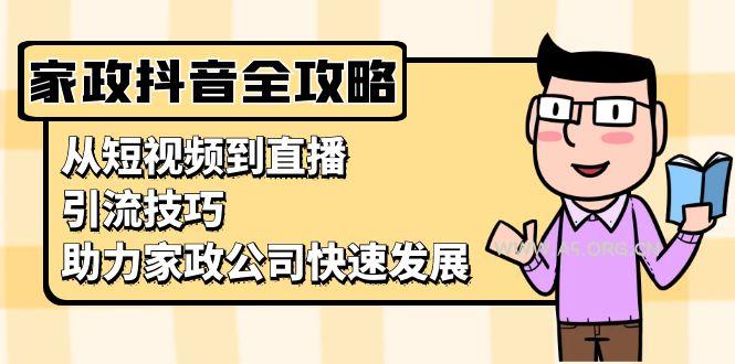 家政抖音运营指南：从短视频到直播，引流技巧，助力家政公司快速发展-A5资源网