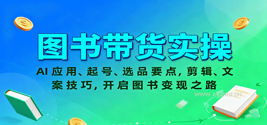 图书带货实操，AI应用、起号、选品要点，剪辑、文案技巧，开启图书变现之路-A5资源网