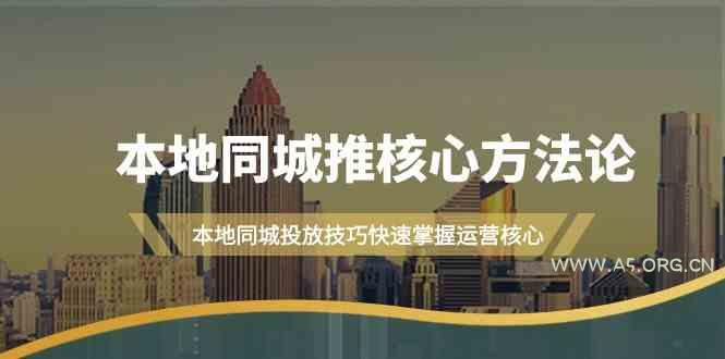 本地同城推核心方法论，本地同城投放技巧快速掌握运营核心(19节课)-A5资源网