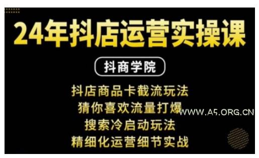 抖音小店运营实操课：抖店商品卡截流玩法，猜你喜欢流量打爆，搜索冷启动玩法，精细化运营细节实战-A5资源网
