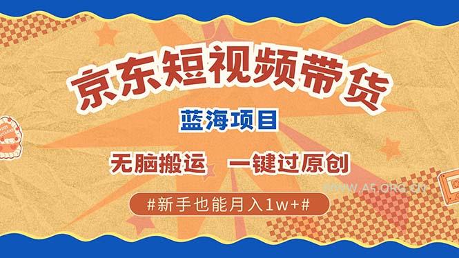 最新京东短视频蓝海带货项目，无需剪辑无脑搬运，一键过原创，有手就能...-A5资源网