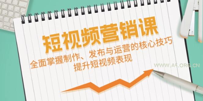短视频&营销课：全面掌握制作、发布与运营的核心技巧，提升短视频表现-A5资源网
