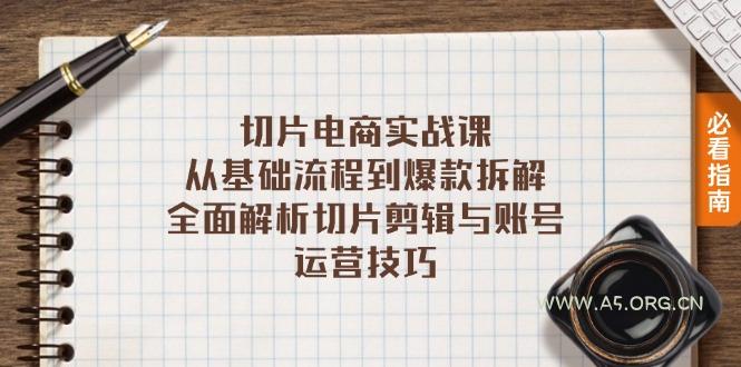 切片电商实战课：从基础流程到爆款拆解，全面解析切片剪辑与账号运营技巧-A5资源网