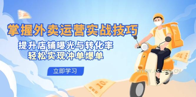 掌握外卖运营实战技巧，提升店铺曝光与转化率，轻松实现冲单爆单-A5资源网