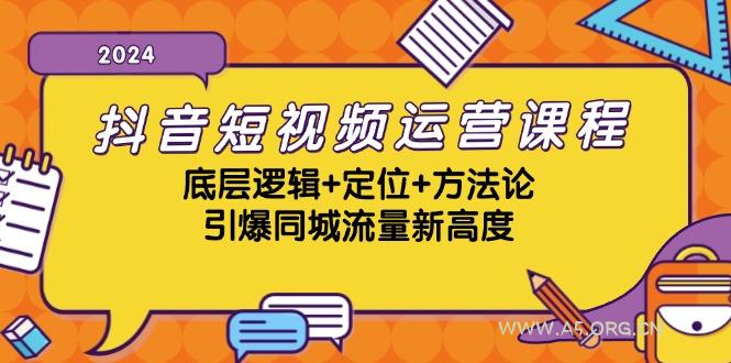 抖音短视频运营课程，底层逻辑+定位+方法论，引爆同城流量新高度-A5资源网