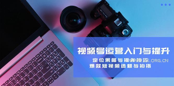 视频号运营入门与提升：定位策略与操作技巧，爆款短视频选题与拍摄-A5资源网