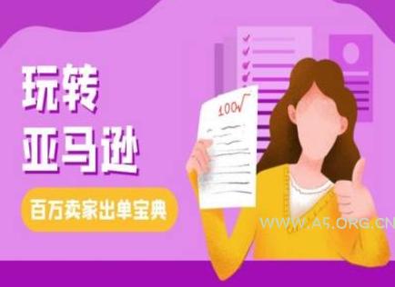 教你玩转亚马逊，跨境电商亚马逊教程，百万卖家出单宝典-A5资源网
