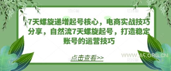 7天螺旋递增起号核心，电商实战技巧分享，自然流7天螺旋起号，打造稳定账号的运营技巧-A5资源网