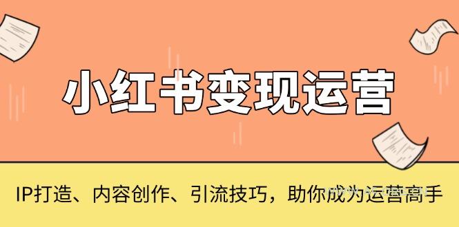 小红书变现运营，IP打造、内容创作、引流技巧，助你成为运营高手-A5资源网