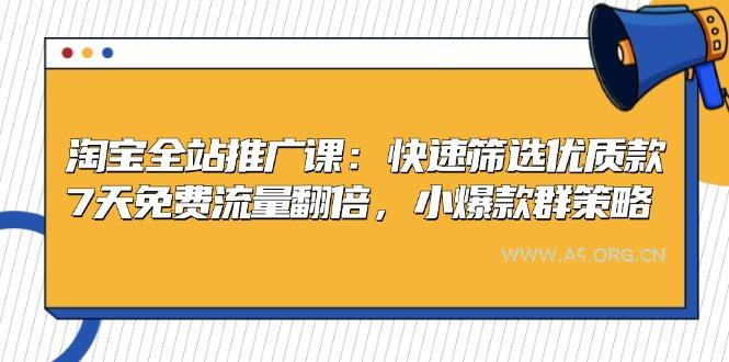 淘宝全站推广课：快速筛选优质款，7天免费流量翻倍，小爆款群策略-A5资源网