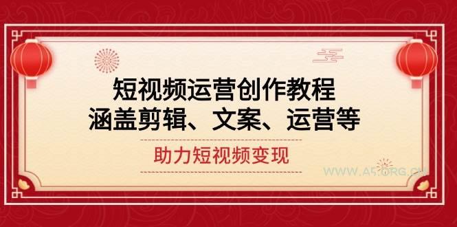 短视频运营创作教程，涵盖剪辑、文案、运营等，助力短视频变现-A5资源网