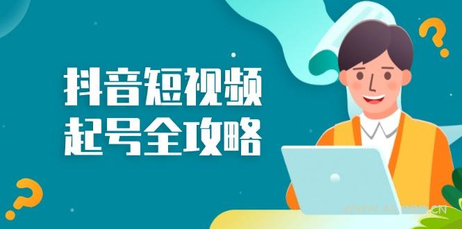 抖音短视频起号全攻略：从算法原理到运营技巧，掌握起号流程与底层逻辑-A5资源网
