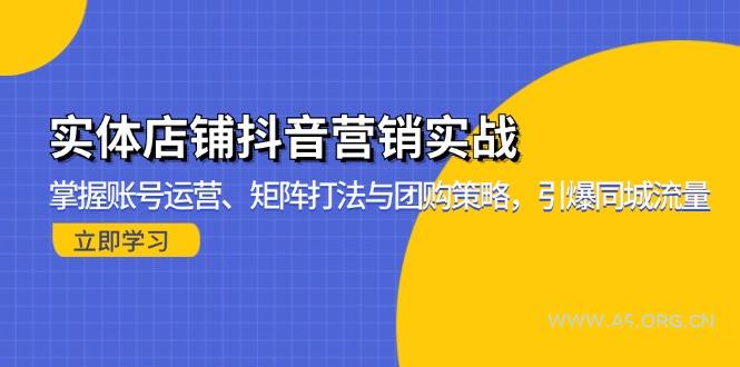 实体店铺抖音营销实战：掌握账号运营、矩阵打法与团购策略，引爆同城流量-A5资源网