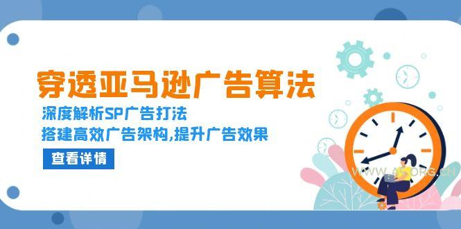 穿透亚马逊广告算法，深度解析SP广告打法，搭建高效广告架构,提升广告效果-A5资源网