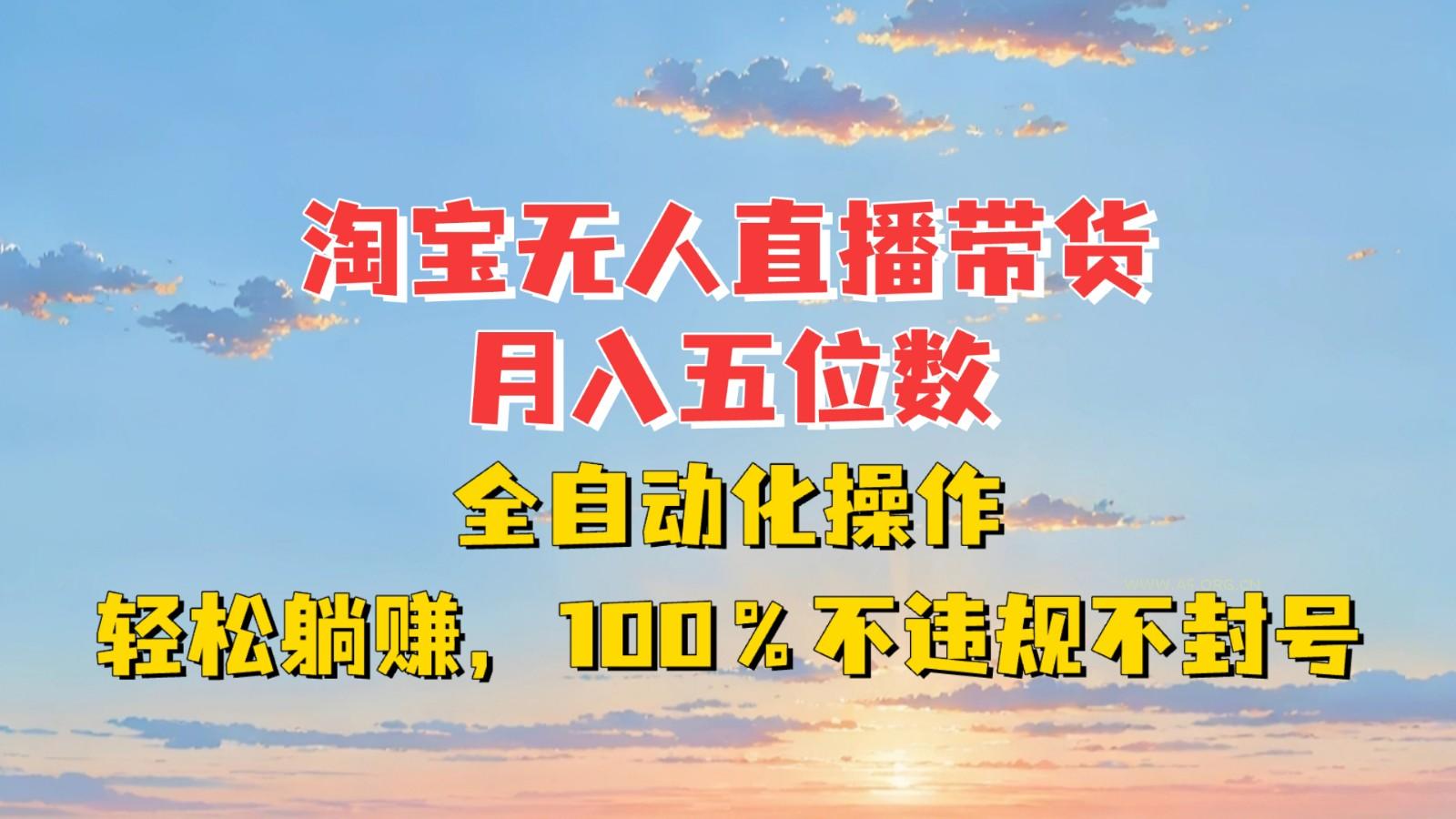 淘宝无人直播带货，月入五位数，全自动化操作，轻松躺赚，100%不违规不封号-A5资源网