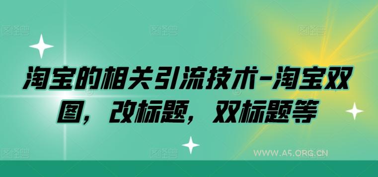 淘宝的相关引流技术-淘宝双图，改标题，双标题等-A5资源网